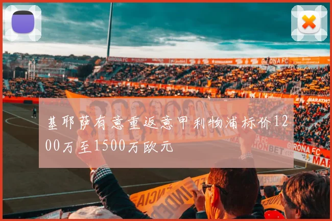 基耶萨有意重返意甲利物浦标价1200万至1500万欧元