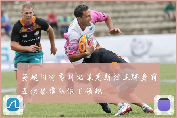 英超门将零封记录更新拉亚跻身前五切赫雷纳依旧领跑