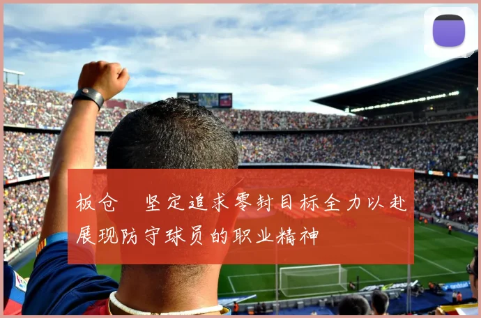 板仓滉坚定追求零封目标全力以赴展现防守球员的职业精神