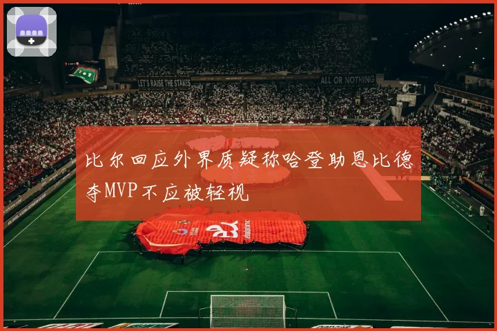 比尔回应外界质疑称哈登助恩比德夺MVP不应被轻视