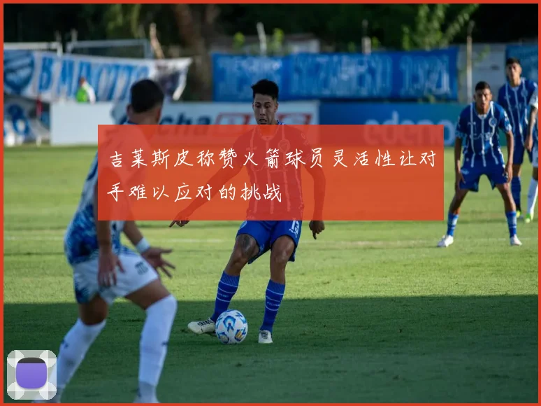 吉莱斯皮称赞火箭球员灵活性让对手难以应对的挑战