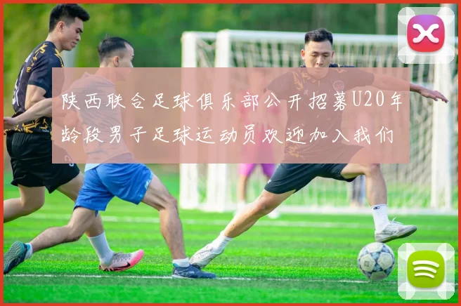 陕西联合足球俱乐部公开招募U20年龄段男子足球运动员欢迎加入我们的团队
