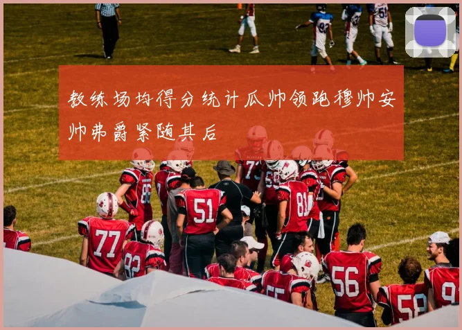 教练场均得分统计瓜帅领跑穆帅安帅弗爵紧随其后