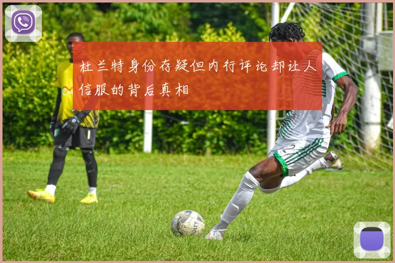 杜兰特身份存疑但内行评论却让人信服的背后真相