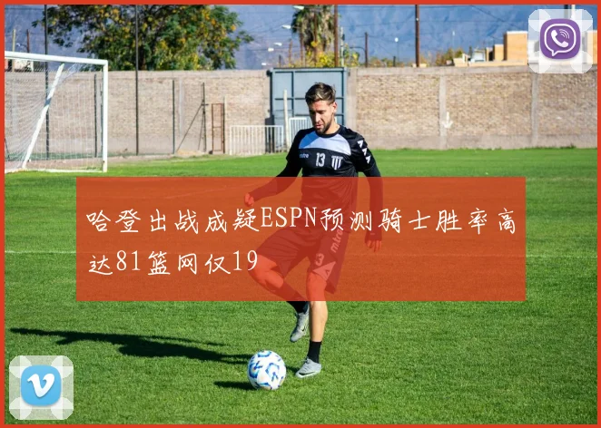 哈登出战成疑ESPN预测骑士胜率高达81篮网仅19