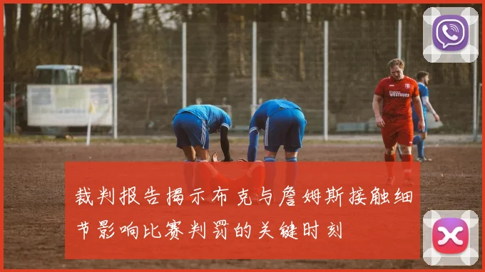 裁判报告揭示布克与詹姆斯接触细节影响比赛判罚的关键时刻